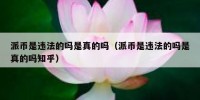派币是违法的吗是真的吗（派币是违法的吗是真的吗知乎）