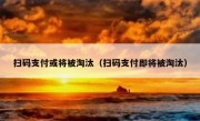 扫码支付或将被淘汰（扫码支付即将被淘汰）