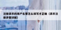 注册派币的用户名要怎么填写才正确（派币注册步骤详解）