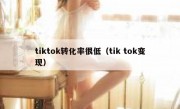 tiktok转化率很低（tik tok变现）