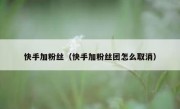 快手加粉丝（快手加粉丝团怎么取消）