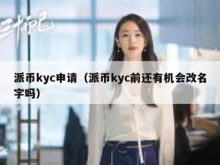派币kyc申请（派币kyc前还有机会改名字吗）