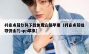 抖音点赞软件下载免费安装苹果（抖音点赞赚取佣金的app苹果）