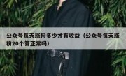 公众号每天涨粉多少才有收益（公众号每天涨粉20个算正常吗）