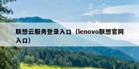 联想云服务登录入口（lenovo联想官网入口）
