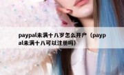 paypal未满十八岁怎么开户（paypal未满十八可以注册吗）