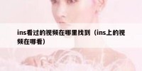 ins看过的视频在哪里找到（ins上的视频在哪看）
