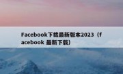 Facebook下载最新版本2023（facebook 最新下载）