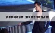 抖音如何增加赞（抖音里怎样增加点赞）