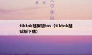 tiktok越狱版ios（tiktok越狱版下载）