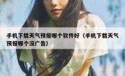 手机下载天气预报哪个软件好（手机下载天气预报哪个没广告）