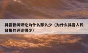 抖音新闻评论为什么那么少（为什么抖音人民日报的评论很少）