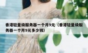 香港轻量级服务器一个月9元（香港轻量级服务器一个月9元多少钱）