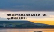 樱桃app手机会员号怎么看不到（yts app樱桃会员帐号）