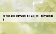 今日限号北京时间段（今天北京什么时候限号）