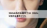 tiktok为什么看不了18（tiktok为什么看不了了）
