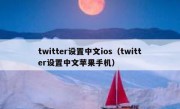 twitter设置中文ios（twitter设置中文苹果手机）