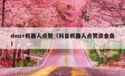 dou+机器人点赞（抖音机器人点赞资金盘）