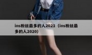 ins粉丝最多的人2021（ins粉丝最多的人2020）