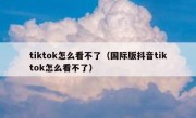 tiktok怎么看不了（国际版抖音tiktok怎么看不了）