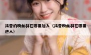 抖音的粉丝群在哪里加入（抖音粉丝群在哪里进入）