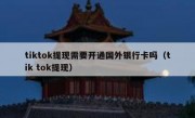 tiktok提现需要开通国外银行卡吗（tik tok提现）