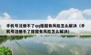 手机号注册不了qq提醒有风险怎么解决（手机号注册不了提醒有风险怎么解决）