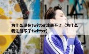 为什么现在twitter注册不了（为什么我注册不了twitter）