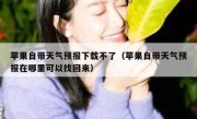 苹果自带天气预报下载不了（苹果自带天气预报在哪里可以找回来）