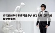 樱花视频账号和密码是多少啊怎么看（樱花视频使用指南）