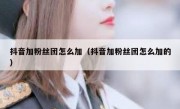 抖音加粉丝团怎么加（抖音加粉丝团怎么加的）