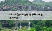 tiktok怎么开店赚钱（tiktok怎么开小店）