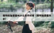 推特的加速器叫什么软件好用（推特加速器大全）