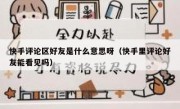 快手评论区好友是什么意思呀（快手里评论好友能看见吗）