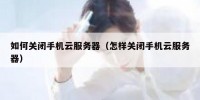 如何关闭手机云服务器（怎样关闭手机云服务器）