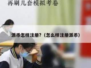 派币怎样注册?（怎么样注册派币）
