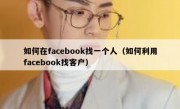 如何在facebook找一个人（如何利用facebook找客户）