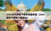 2026天气预报下载安装最新版（2026版天气预报下载地址）