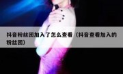 抖音粉丝团加入了怎么查看（抖音查看加入的粉丝团）