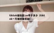 tiktok播放量1m等于多少（tiktok一万播放量收益）