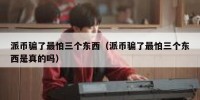 派币骗了最怕三个东西（派币骗了最怕三个东西是真的吗）
