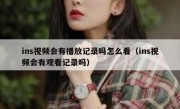 ins视频会有播放记录吗怎么看（ins视频会有观看记录吗）