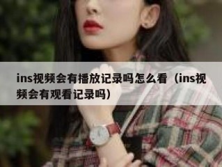 ins视频会有播放记录吗怎么看（ins视频会有观看记录吗）