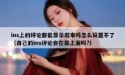ins上的评论都能显示出来吗怎么设置不了（自己的ins评论会在最上面吗?）