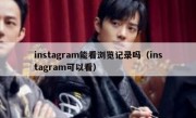 instagram能看浏览记录吗（instagram可以看）