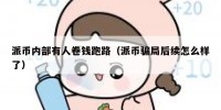 派币内部有人卷钱跑路（派币骗局后续怎么样了）