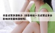 抖音点赞多涨粉少（抖音粉丝一次点赞过多会影响浏览量和涨粉吗）
