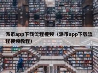 派币app下载流程视频（派币app下载流程视频教程）