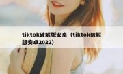 tiktok破解版安卓（tiktok破解版安卓2022）