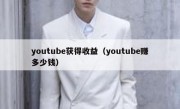 youtube获得收益（youtube赚多少钱）